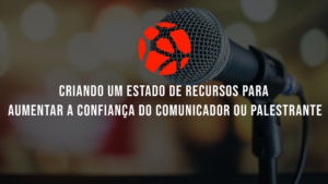 Read more about the article CRIANDO UM ESTADO DE RECURSOS PARA AUMENTAR A CONFIANÇA DO COMUNICADOR OU PALESTRANTE